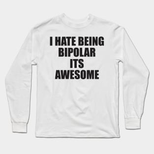 i hate being bipolar its awesome Long Sleeve T-Shirt